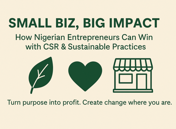 'Small Biz, Big Impact' - How Nigerian Entrepreneurs Can Win with CSR & Sustainable Practices: Turning purpose into profit. Creating change where you are!